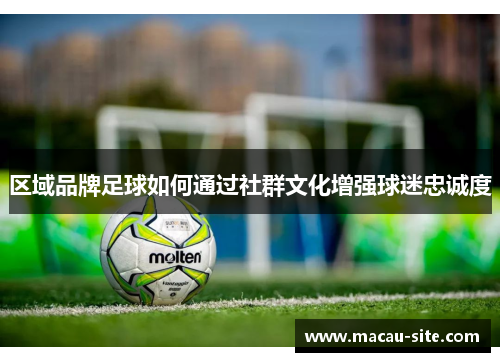 区域品牌足球如何通过社群文化增强球迷忠诚度